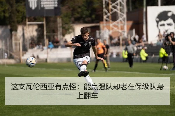 这支瓦伦西亚有点怪：能赢强队却老在保级队身上翻车