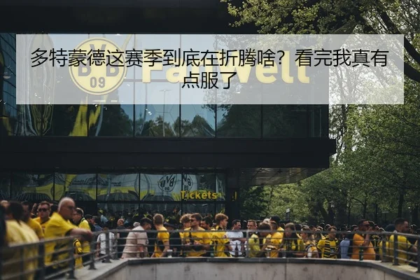 多特蒙德这赛季到底在折腾啥？看完我真有点服了