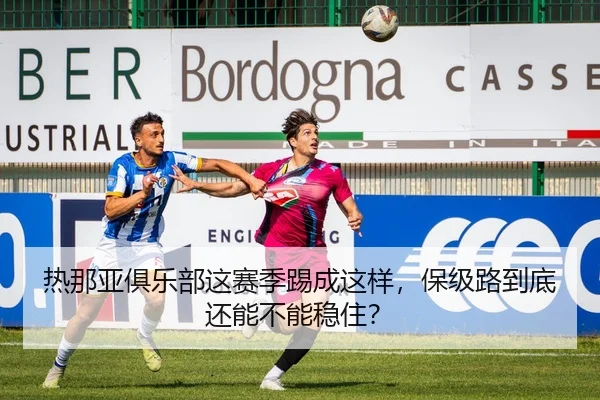 热那亚俱乐部这赛季踢成这样，保级路到底还能不能稳住？