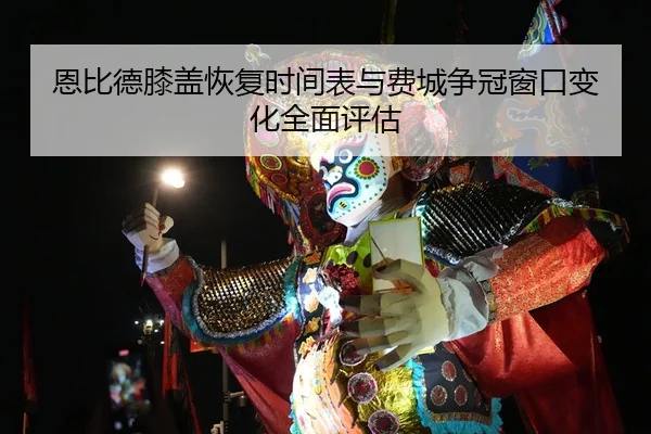 恩比德膝盖恢复时间表与费城争冠窗口变化全面评估