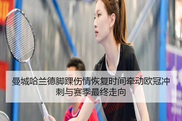 曼城哈兰德脚踝伤情恢复时间牵动欧冠冲刺与赛季最终走向