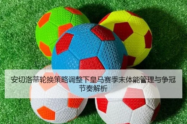 安切洛蒂轮换策略调整下皇马赛季末体能管理与争冠节奏解析