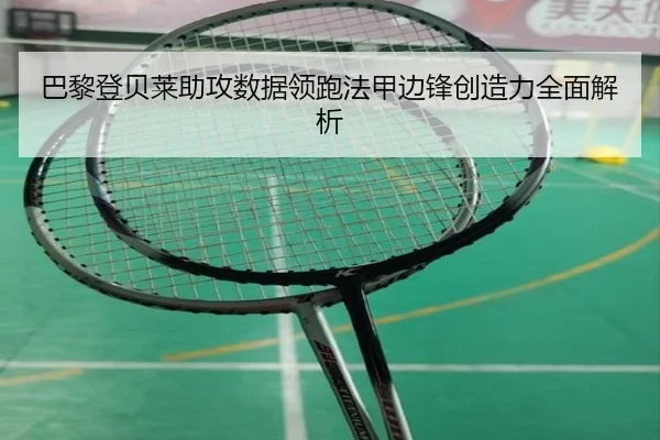 巴黎登贝莱助攻数据领跑法甲边锋创造力全面解析