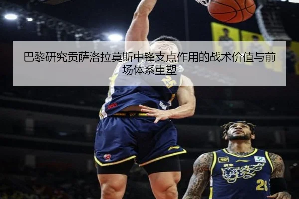 巴黎研究贡萨洛拉莫斯中锋支点作用的战术价值与前场体系重塑