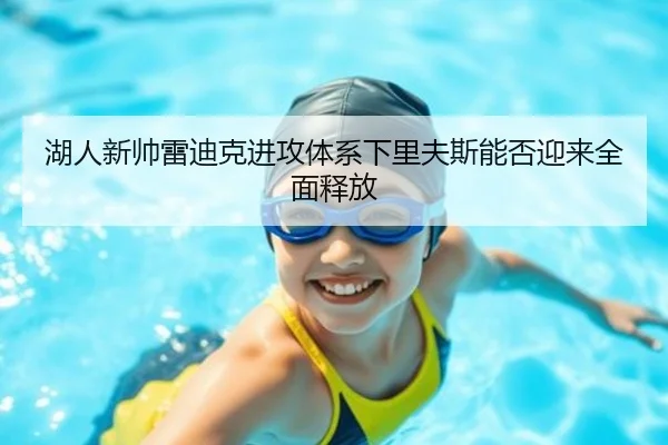 湖人新帅雷迪克进攻体系下里夫斯能否迎来全面释放