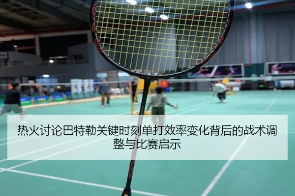 热火讨论巴特勒关键时刻单打效率变化背后的战术调整与比赛启示