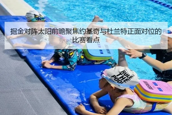 掘金对阵太阳前瞻聚焦约基奇与杜兰特正面对位的比赛看点