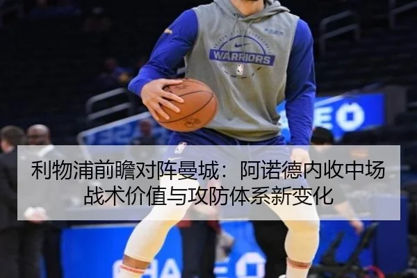 利物浦前瞻对阵曼城：阿诺德内收中场战术价值与攻防体系新变化
