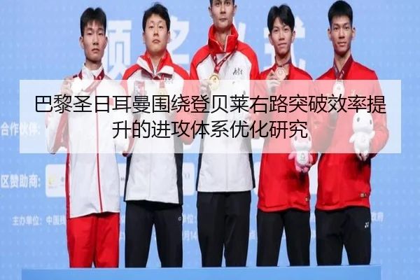 巴黎圣日耳曼围绕登贝莱右路突破效率提升的进攻体系优化研究