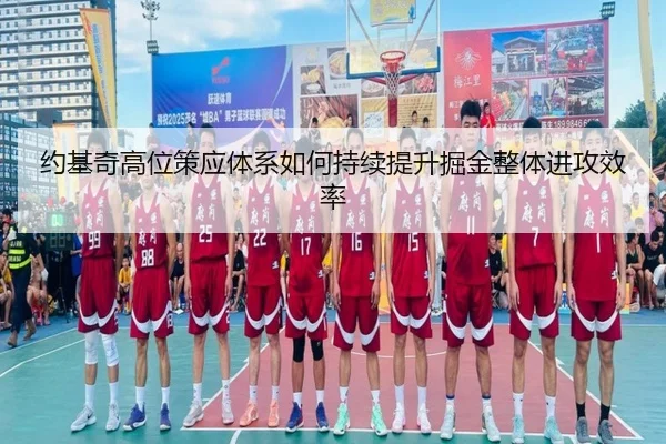 约基奇高位策应体系如何持续提升掘金整体进攻效率