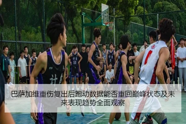 巴萨加维重伤复出后跑动数据能否重回巅峰状态及未来表现趋势全面观察