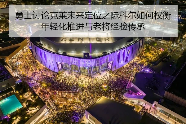 勇士讨论克莱未来定位之际科尔如何权衡年轻化推进与老将经验传承
