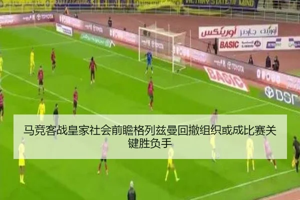 马竞客战皇家社会前瞻格列兹曼回撤组织或成比赛关键胜负手