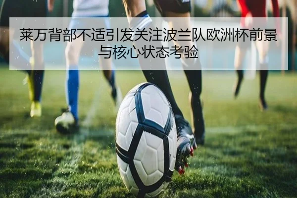 莱万背部不适引发关注波兰队欧洲杯前景与核心状态考验